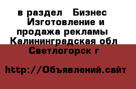  в раздел : Бизнес » Изготовление и продажа рекламы . Калининградская обл.,Светлогорск г.